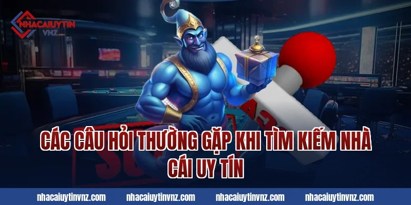 Các câu hỏi thường gặp khi tìm kiếm nhà cái uy tín