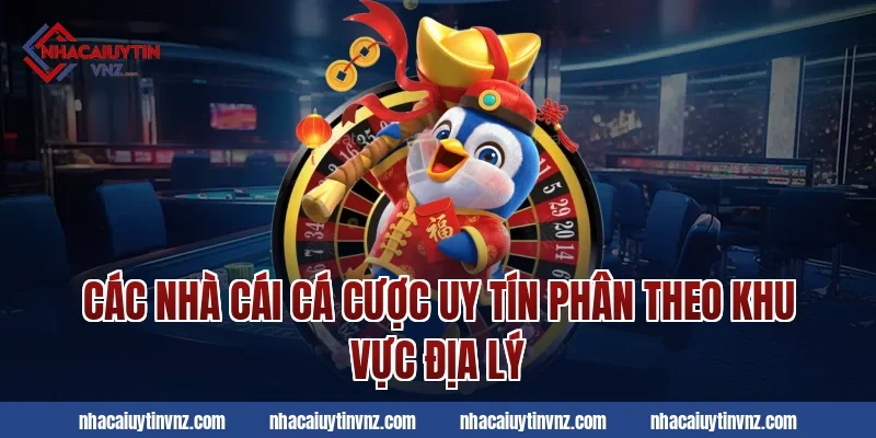 Các nhà cái cá cược uy tín phân theo khu vực địa lý