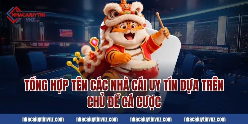 Tổng hợp tên các nhà cái uy tín dựa trên chủ đề cá cược